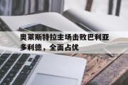 GOGO体育在线登入-奥莱斯特拉主场击败巴利亚多利德，全面占优