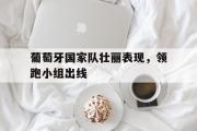 GOGO体育官网-葡萄牙国家队壮丽表现，领跑小组出线