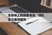 GOGO体育首页-足球场上的惊喜连连，球队实力值得期待