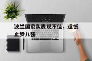 GOGO体育首页-波兰国家队表现不佳，遗憾止步八强