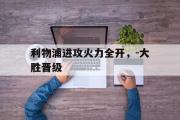 GOGO体育官方版-利物浦进攻火力全开，-大胜晋级