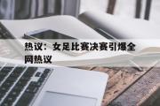 GOGO体育官方版-热议：女足比赛决赛引爆全网热议