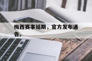 GOGO体育官方版-梅西赛事延期，官方发布通告。