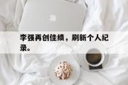 GOGO体育官网-李强再创佳绩，刷新个人纪录。