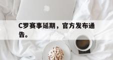 GOGO体育官网-C罗赛事延期，官方发布通告。