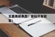 GOGO体育在线登入-王磊赛前表态：目标只有冠军！