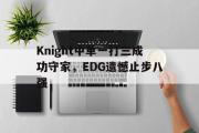 GOGO体育在线登入-Knight中单一打三成功守家，EDG遗憾止步八强