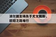 GOGO体育首页-波尔图主场负于尤文图斯，欧冠之路难行