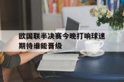 GOGO体育官网-欧国联半决赛今晚打响球迷期待谁能晋级