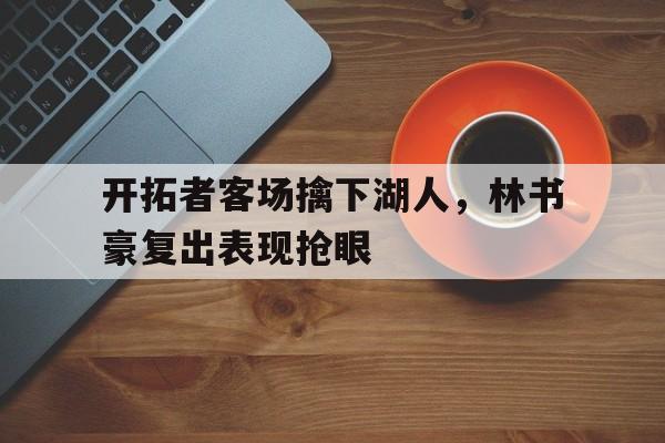 开拓者客场擒下湖人，林书豪复出表现抢眼